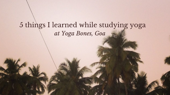 5 things I learned while studying yoga at Yoga Bones, Goa